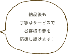 これからが本当のお付き合い。いつでもお声がけください！